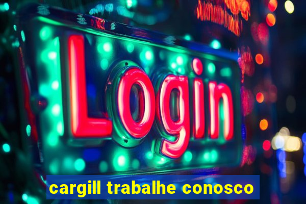 cargill trabalhe conosco